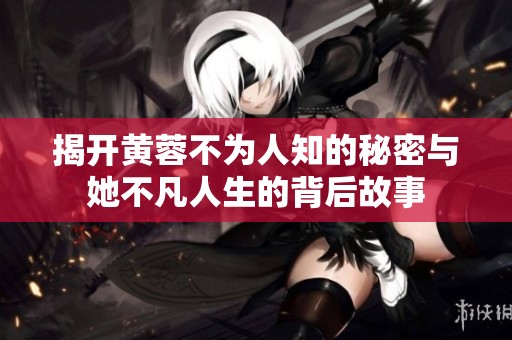 揭開(kāi)黃蓉不為人知的秘密與她不凡人生的背后故事
