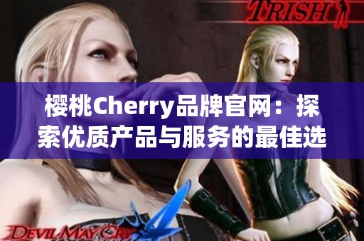 櫻桃Cherry品牌官網(wǎng)：探索優(yōu)質(zhì)產(chǎn)品與服務(wù)的最佳選擇