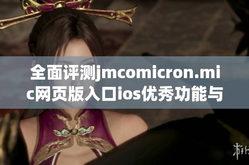 全面評(píng)測(cè)jmcomicron.mic網(wǎng)頁(yè)版入口ios優(yōu)秀功能與使用體驗(yàn)