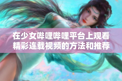 在少女嗶哩嗶哩平臺上觀看精彩連載視頻的方法和推薦
