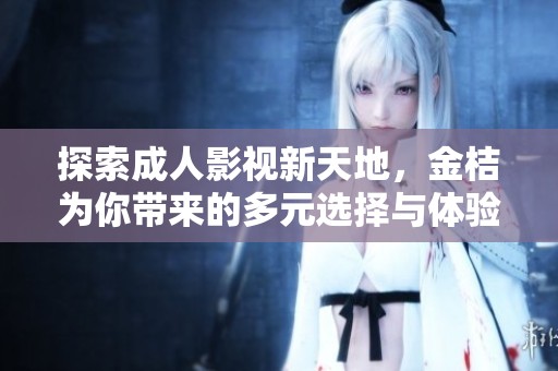 探索成人影視新天地，金桔為你帶來的多元選擇與體驗