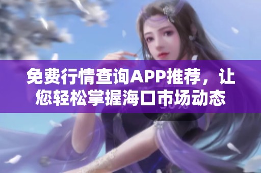 免費行情查詢APP推薦，讓您輕松掌握?？谑袌鰟討B(tài)
