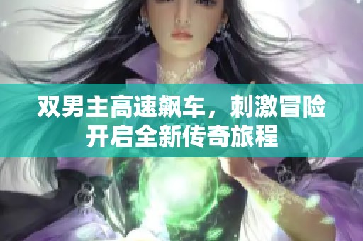 雙男主高速飆車，刺激冒險開啟全新傳奇旅程