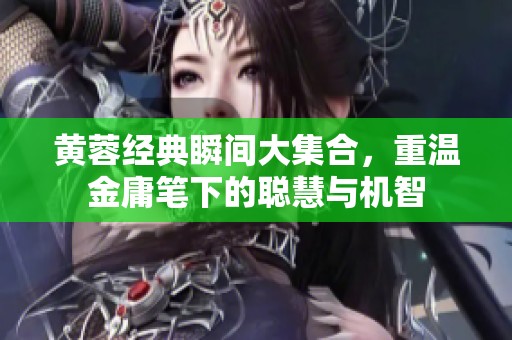 黃蓉經(jīng)典瞬間大集合，重溫金庸筆下的聰慧與機(jī)智
