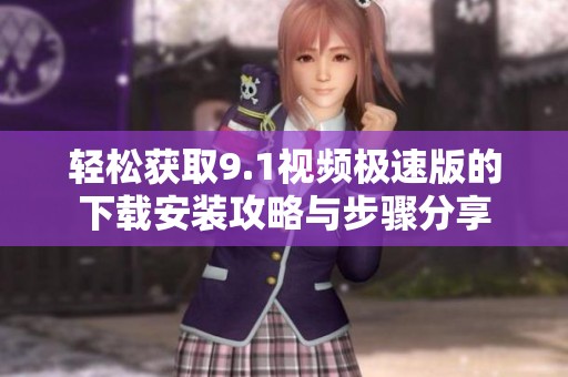 輕松獲取9.1視頻極速版的下載安裝攻略與步驟分享