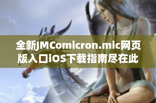 全新JMComicron.mic網(wǎng)頁版入口iOS下載指南盡在此處