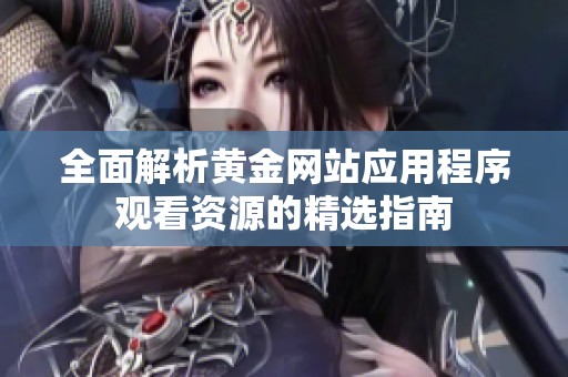 全面解析黃金網(wǎng)站應(yīng)用程序觀看資源的精選指南