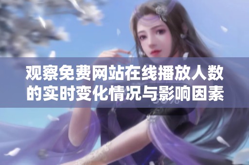 觀察免費網(wǎng)站在線播放人數(shù)的實時變化情況與影響因素分析