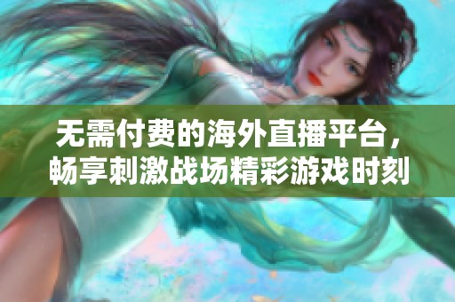 無(wú)需付費(fèi)的海外直播平臺(tái)，暢享刺激戰(zhàn)場(chǎng)精彩游戲時(shí)刻