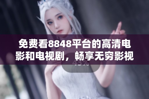 免費看8848平臺的高清電影和電視劇，暢享無窮影視樂趣