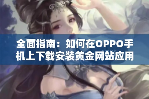 全面指南：如何在OPPO手機(jī)上下載安裝黃金網(wǎng)站應(yīng)用程序