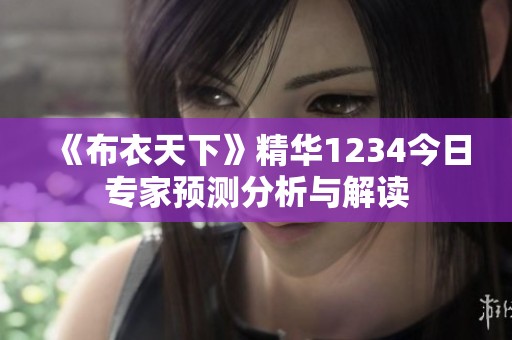 《布衣天下》精華1234今日專家預(yù)測分析與解讀