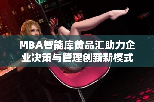 MBA智能庫(kù)黃品匯助力企業(yè)決策與管理創(chuàng)新新模式