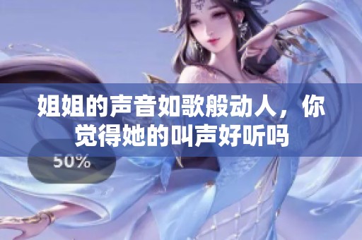 姐姐的聲音如歌般動人，你覺得她的叫聲好聽嗎