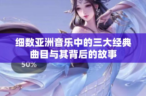 細數(shù)亞洲音樂中的三大經(jīng)典曲目與其背后的故事