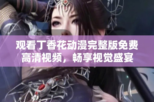 觀看丁香花動漫完整版免費高清視頻，暢享視覺盛宴