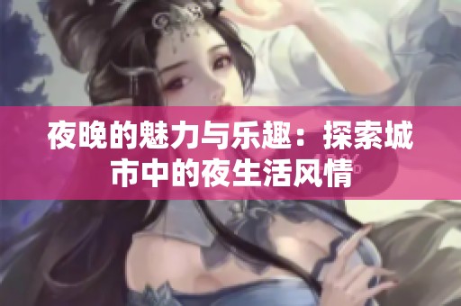 夜晚的魅力與樂趣：探索城市中的夜生活風(fēng)情