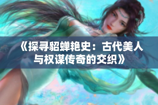 《探尋貂蟬艷史：古代美人與權(quán)謀傳奇的交織》
