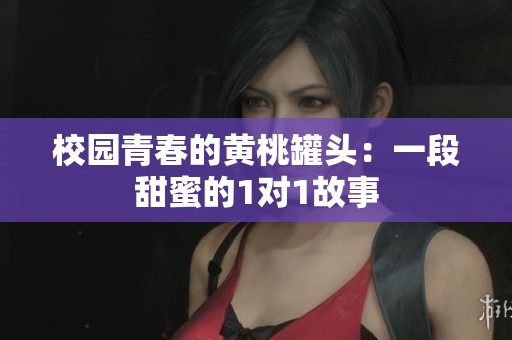 校園青春的黃桃罐頭：一段甜蜜的1對1故事