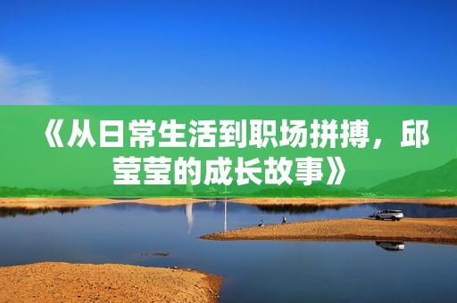 《從日常生活到職場(chǎng)拼搏，邱瑩瑩的成長(zhǎng)故事》