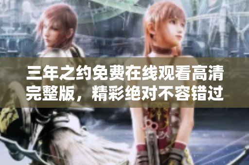 三年之約免費(fèi)在線觀看高清完整版，精彩絕對不容錯(cuò)過