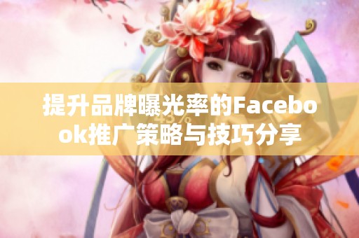 提升品牌曝光率的Facebook推廣策略與技巧分享