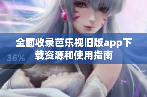 全面收錄芭樂視舊版app下載資源和使用指南