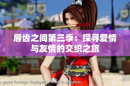 唇齒之間第三季：探尋愛情與友情的交織之旅