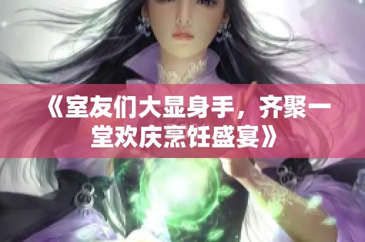 《室友們大顯身手，齊聚一堂歡慶烹飪盛宴》