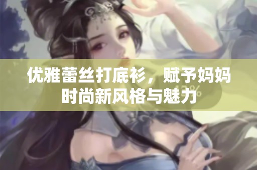 優(yōu)雅蕾絲打底衫，賦予媽媽時(shí)尚新風(fēng)格與魅力