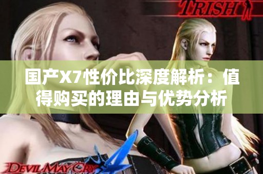 國(guó)產(chǎn)X7性價(jià)比深度解析:值得購買的理由與優(yōu)勢(shì)分析 國(guó)產(chǎn)X7性價(jià)比深度解析:值得購買的理由與優(yōu)勢(shì)分析