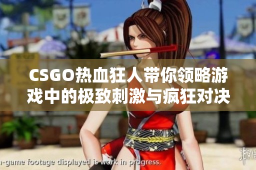 CSGO熱血狂人帶你領略游戲中的極致刺激與瘋狂對決