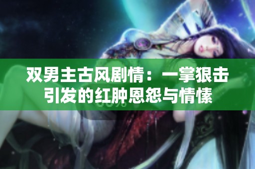 雙男主古風劇情：一掌狠擊引發(fā)的紅腫恩怨與情愫