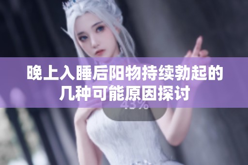 晚上入睡后陽(yáng)物持續(xù)勃起的幾種可能原因探討