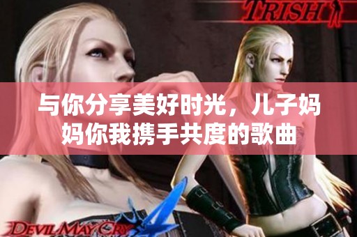 與你分享美好時(shí)光，兒子?jì)寢屇阄覕y手共度的歌曲