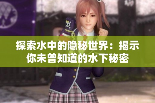 探索水中的隱秘世界：揭示你未曾知道的水下秘密
