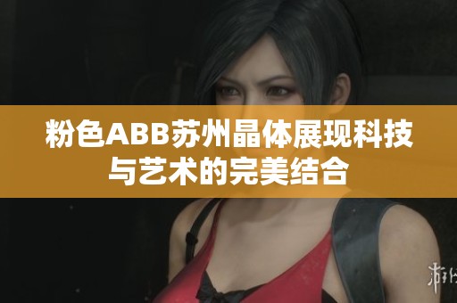 粉色ABB蘇州晶體展現(xiàn)科技與藝術(shù)的完美結(jié)合