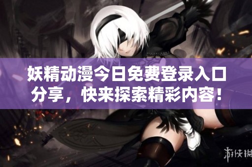 妖精動漫今日免費登錄入口分享，快來探索精彩內容！