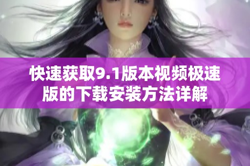 快速獲取9.1版本視頻極速版的下載安裝方法詳解