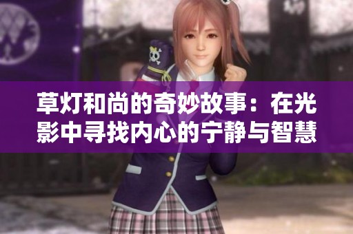草燈和尚的奇妙故事：在光影中尋找內(nèi)心的寧靜與智慧