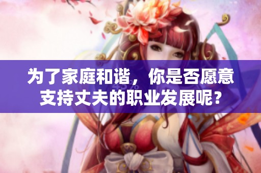 為了家庭和諧，你是否愿意支持丈夫的職業(yè)發(fā)展呢？