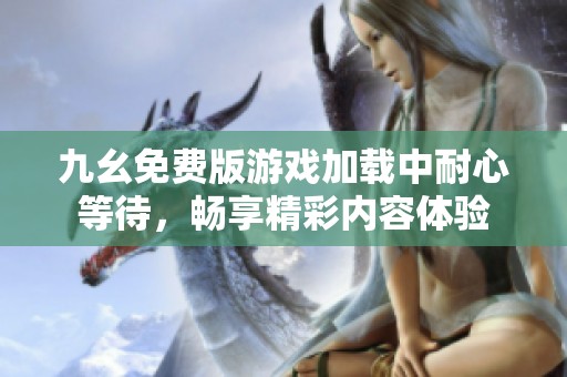 九幺免費(fèi)版游戲加載中耐心等待，暢享精彩內(nèi)容體驗(yàn)