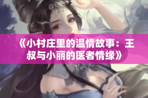 《小村莊里的溫情故事：王叔與小麗的醫(yī)者情緣》