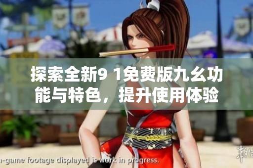 探索全新9 1免費(fèi)版九幺功能與特色，提升使用體驗(yàn)