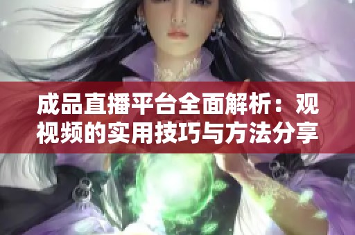 成品直播平臺全面解析：觀視頻的實用技巧與方法分享