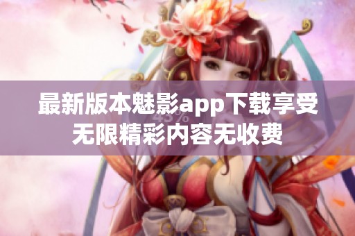 最新版本魅影app下載享受無限精彩內(nèi)容無收費(fèi)
