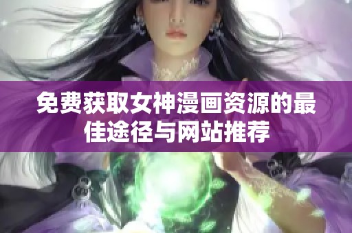 免費(fèi)獲取女神漫畫資源的最佳途徑與網(wǎng)站推薦