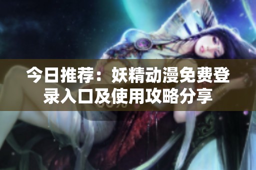 今日推薦：妖精動(dòng)漫免費(fèi)登錄入口及使用攻略分享