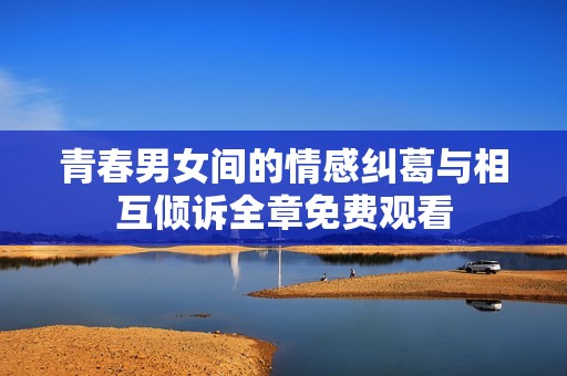 青春男女間的情感糾葛與相互傾訴全章免費觀看