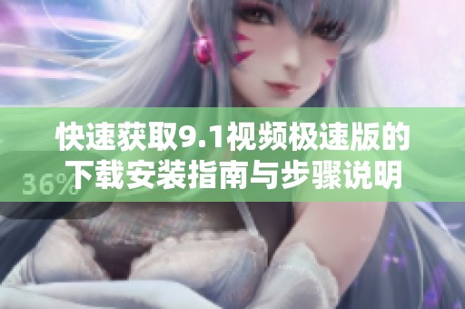 快速獲取9.1視頻極速版的下載安裝指南與步驟說(shuō)明